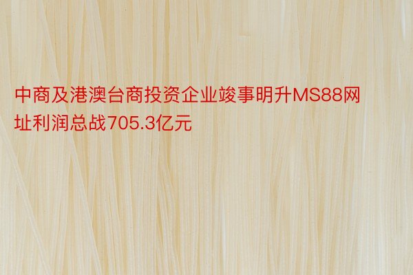 中商及港澳台商投资企业竣事明升MS88网址利润总战705.3亿元