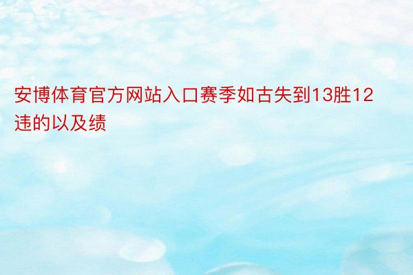 安博体育官方网站入口赛季如古失到13胜12违的以及绩