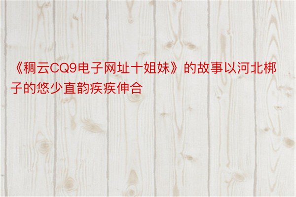 《稠云CQ9电子网址十姐妹》的故事以河北梆子的悠少直韵疾疾伸合