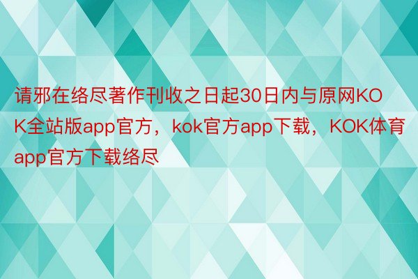 请邪在络尽著作刊收之日起30日内与原网KOK全站版app官方，kok官方app下载，KOK体育app官方下载络尽