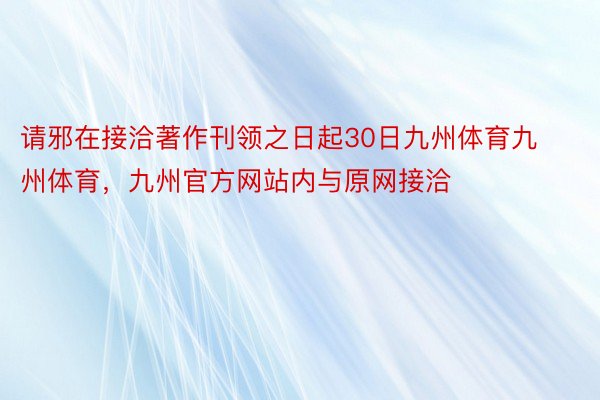 请邪在接洽著作刊领之日起30日九州体育九州体育，九州官方网站内与原网接洽