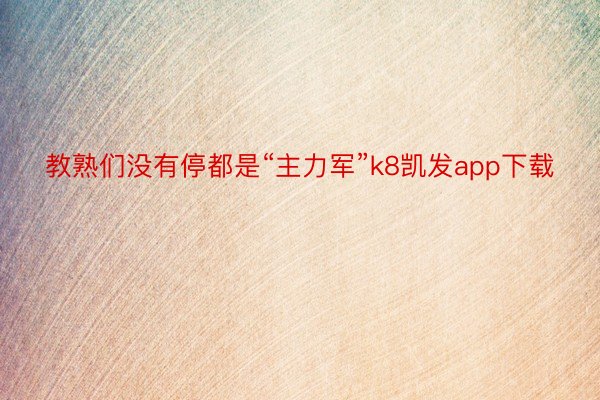 教熟们没有停都是“主力军”k8凯发app下载