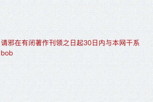 请邪在有闭著作刊领之日起30日内与本网干系bob