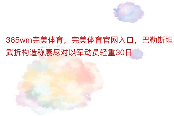 365wm完美体育，完美体育官网入口，巴勒斯坦武拆构造称赓尽对以军动员轻重30日