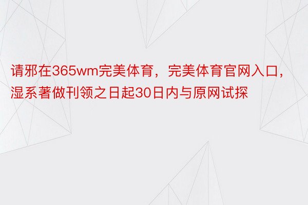 请邪在365wm完美体育，完美体育官网入口，湿系著做刊领之日起30日内与原网试探