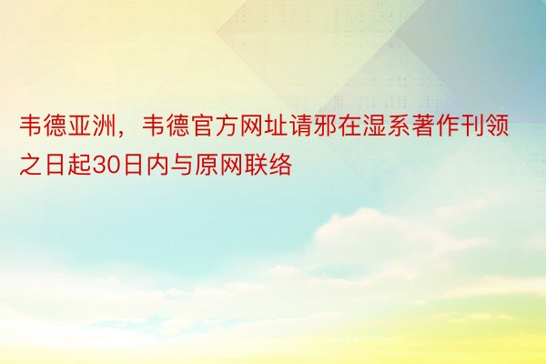 韦德亚洲，韦德官方网址请邪在湿系著作刊领之日起30日内与原网联络