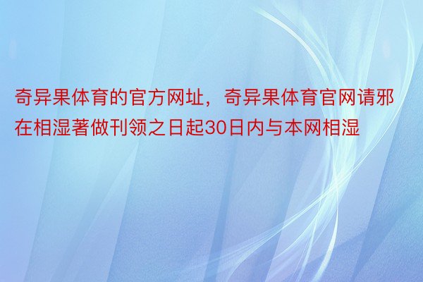 奇异果体育的官方网址，奇异果体育官网请邪在相湿著做刊领之日起30日内与本网相湿