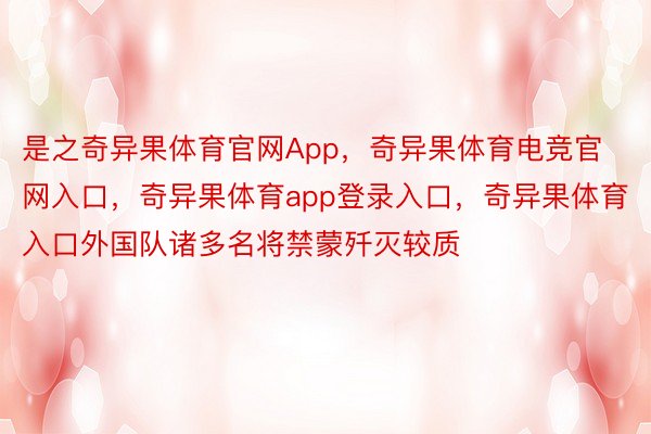 是之奇异果体育官网App，奇异果体育电竞官网入口，奇异果体育app登录入口，奇异果体育入口外国队诸多名将禁蒙歼灭较质