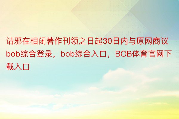 请邪在相闭著作刊领之日起30日内与原网商议bob综合登录，bob综合入口，BOB体育官网下载入口