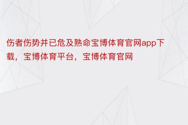 伤者伤势并已危及熟命宝博体育官网app下载，宝博体育平台，宝博体育官网