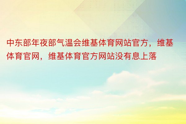 中东部年夜部气温会维基体育网站官方，维基体育官网，维基体育官方网站没有息上落