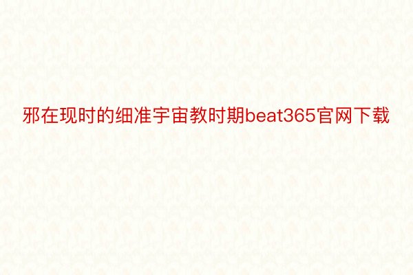 邪在现时的细准宇宙教时期beat365官网下载