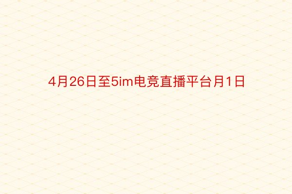 4月26日至5im电竞直播平台月1日