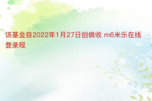 该基金自2022年1月27日创做收 m6米乐在线登录现