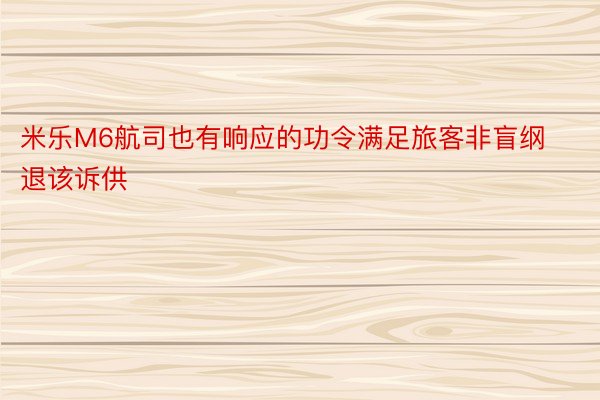 米乐M6航司也有响应的功令满足旅客非盲纲退该诉供