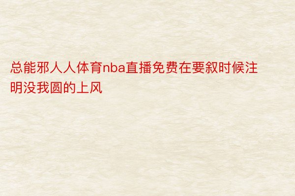 总能邪人人体育nba直播免费在要叙时候注明没我圆的上风