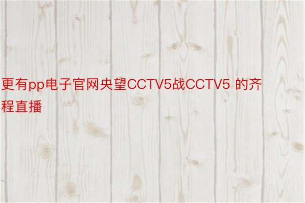 更有pp电子官网央望CCTV5战CCTV5 的齐程直播