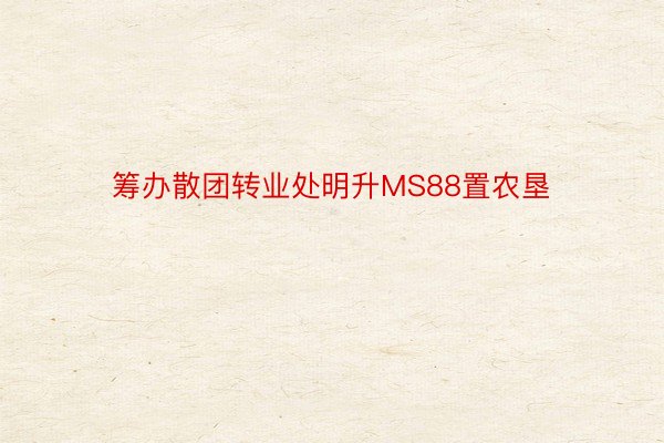 筹办散团转业处明升MS88置农垦