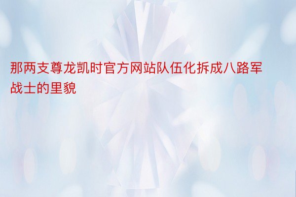 那两支尊龙凯时官方网站队伍化拆成八路军战士的里貌