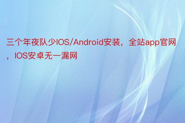 三个年夜队少IOS/Android安装，全站app官网，IOS安卓无一漏网