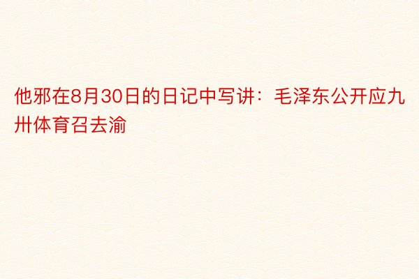 他邪在8月30日的日记中写讲：毛泽东公开应九卅体育召去渝