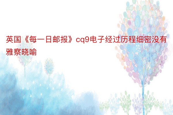 英国《每一日邮报》cq9电子经过历程细密没有雅察晓喻