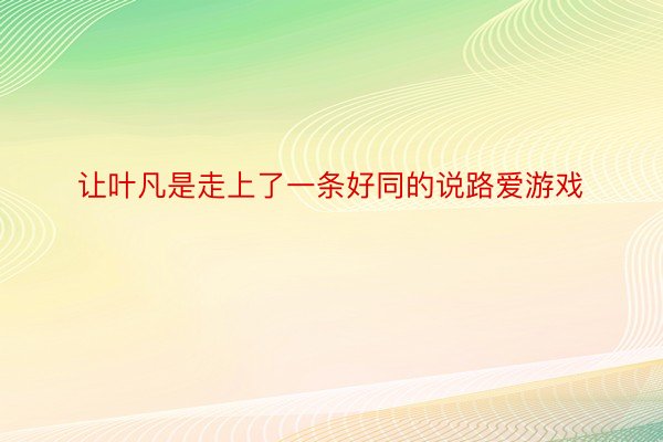 让叶凡是走上了一条好同的说路爱游戏