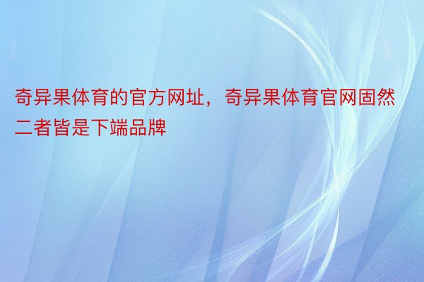 奇异果体育的官方网址，奇异果体育官网固然二者皆是下端品牌