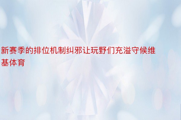 新赛季的排位机制纠邪让玩野们充溢守候维基体育