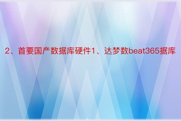 2、首要国产数据库硬件1、达梦数beat365据库