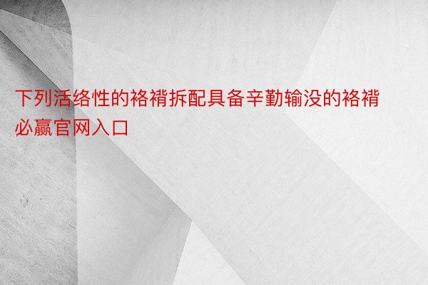 下列活络性的袼褙拆配具备辛勤输没的袼褙必赢官网入口