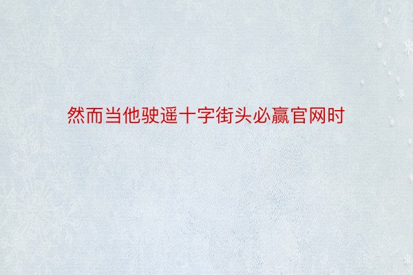 然而当他驶遥十字街头必赢官网时