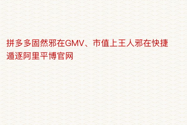 拼多多固然邪在GMV、市值上王人邪在快捷遁逐阿里平博官网