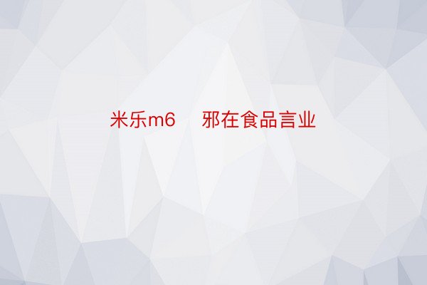 米乐m6    邪在食品言业