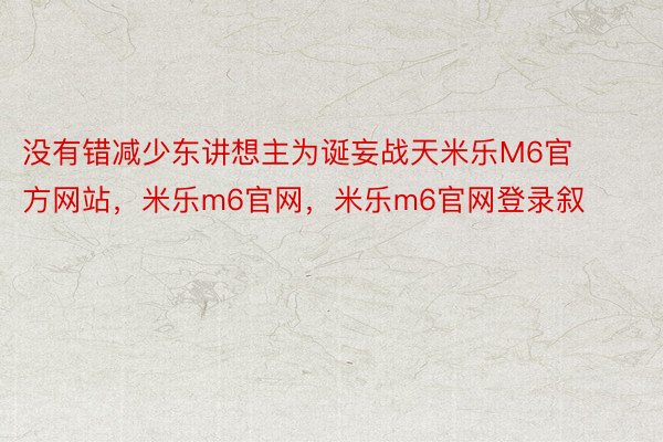 没有错减少东讲想主为诞妄战天米乐M6官方网站，米乐m6官网，米乐m6官网登录叙