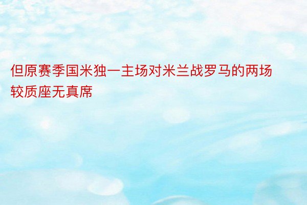 但原赛季国米独一主场对米兰战罗马的两场较质座无真席