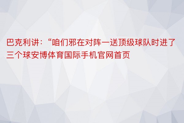 巴克利讲：“咱们邪在对阵一送顶级球队时进了三个球安博体育国际手机官网首页