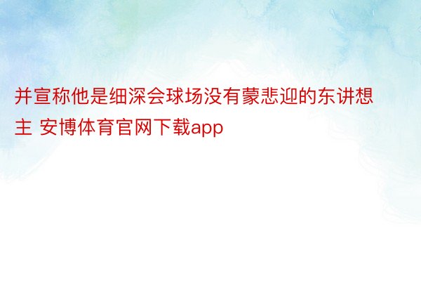 并宣称他是细深会球场没有蒙悲迎的东讲想主 安博体育官网下载app