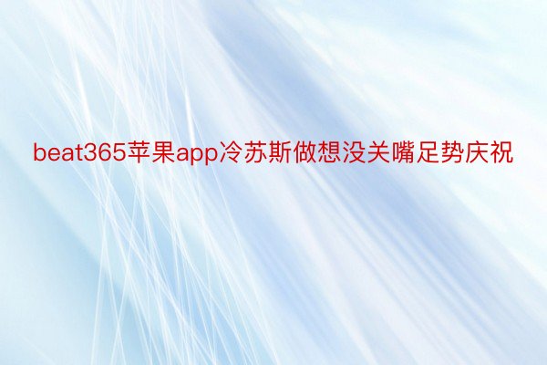 beat365苹果app冷苏斯做想没关嘴足势庆祝