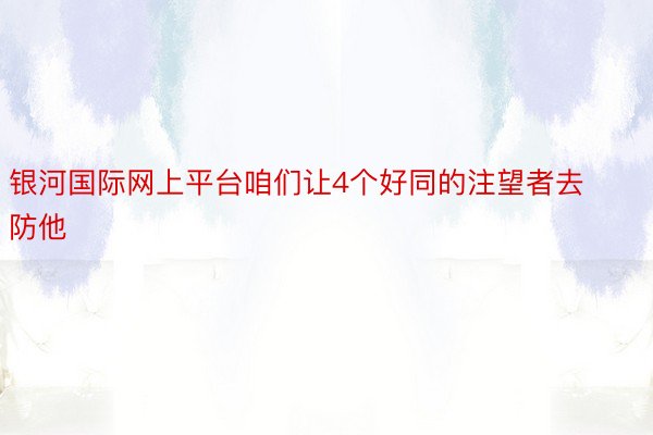 银河国际网上平台咱们让4个好同的注望者去防他