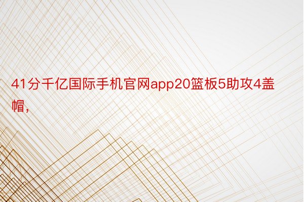 41分千亿国际手机官网app20篮板5助攻4盖帽，