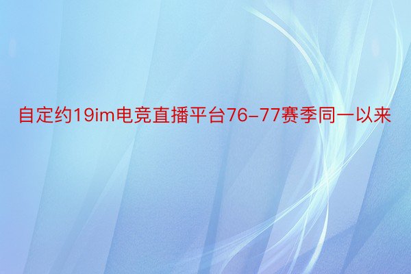 自定约19im电竞直播平台76-77赛季同一以来