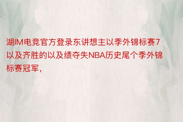 湖IM电竞官方登录东讲想主以季外锦标赛7以及齐胜的以及绩夺失NBA历史尾个季外锦标赛冠军，