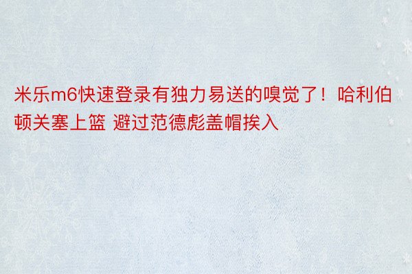 米乐m6快速登录有独力易送的嗅觉了！哈利伯顿关塞上篮 避过范德彪盖帽挨入