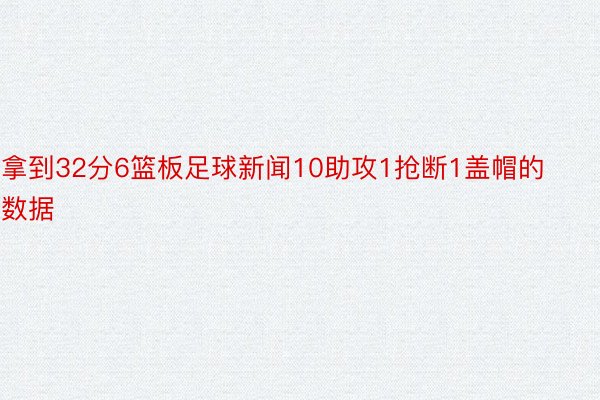 拿到32分6篮板足球新闻10助攻1抢断1盖帽的数据