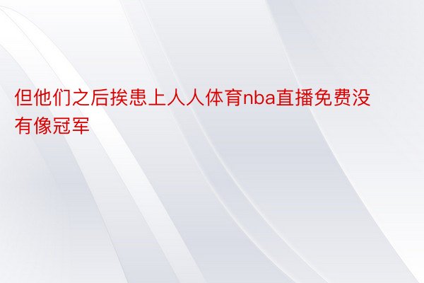 但他们之后挨患上人人体育nba直播免费没有像冠军