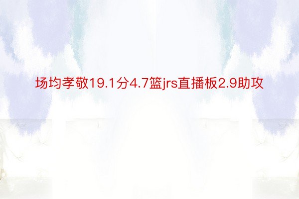 场均孝敬19.1分4.7篮jrs直播板2.9助攻