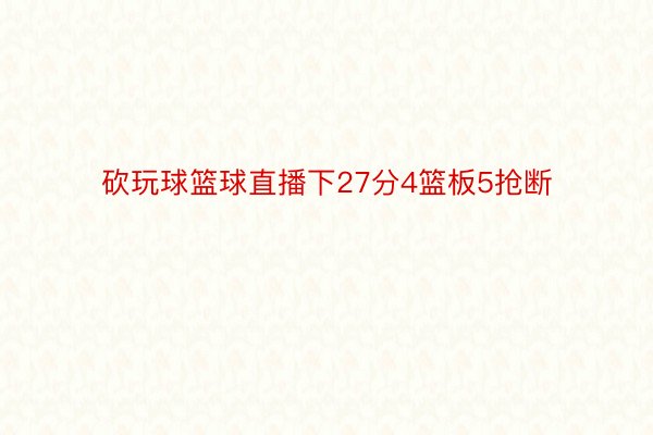 砍玩球篮球直播下27分4篮板5抢断