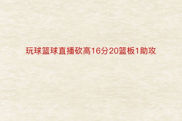 玩球篮球直播砍高16分20篮板1助攻