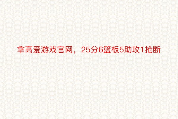 拿高爱游戏官网，25分6篮板5助攻1抢断